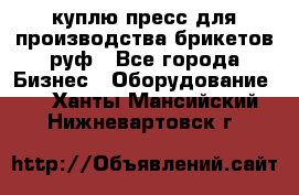 куплю пресс для производства брикетов руф - Все города Бизнес » Оборудование   . Ханты-Мансийский,Нижневартовск г.